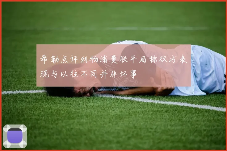 希勒点评利物浦曼联平局称双方表现与以往不同并非坏事