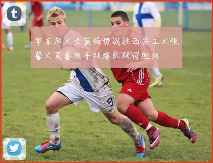 华东师大女篮强势战胜西安工大张馨文吴睿联手助球队取得胜利