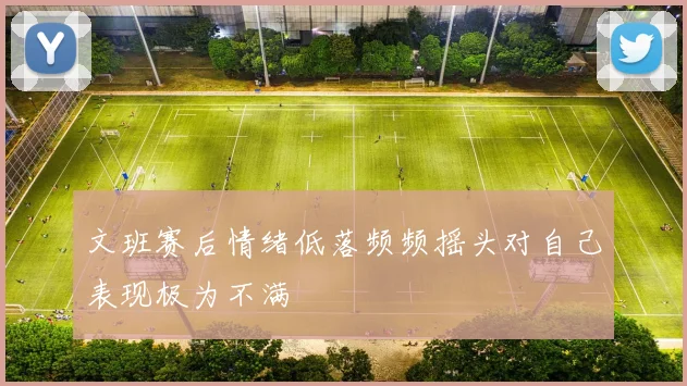 文班赛后情绪低落频频摇头对自己表现极为不满