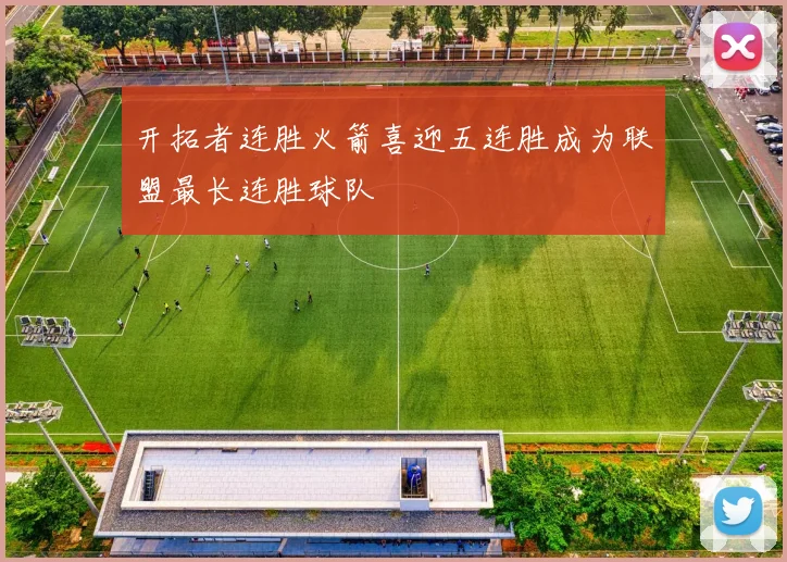 开拓者连胜火箭喜迎五连胜成为联盟最长连胜球队