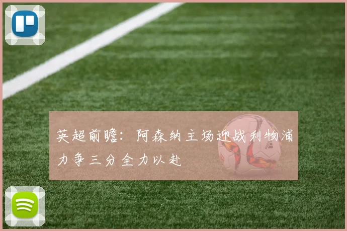英超前瞻：阿森纳主场迎战利物浦力争三分全力以赴