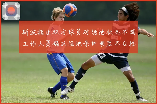 斯波指出双方球员对场地状况不满工作人员确认场地条件明显不合格