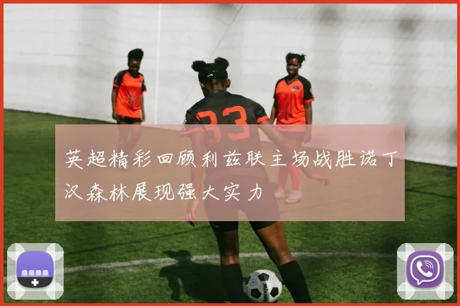 英超精彩回顾利兹联主场战胜诺丁汉森林展现强大实力