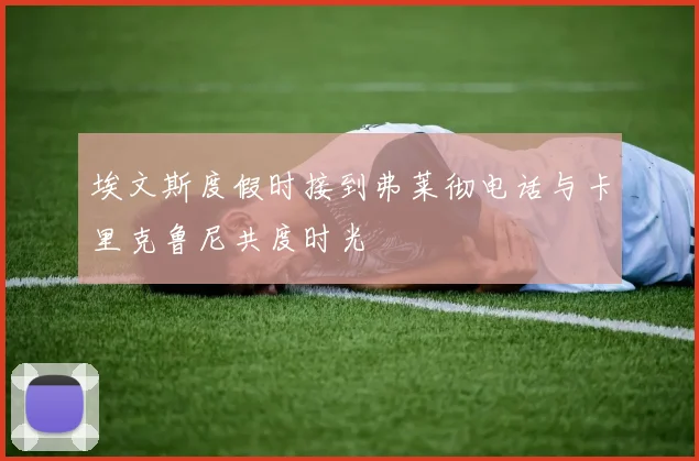 埃文斯度假时接到弗莱彻电话与卡里克鲁尼共度时光