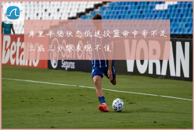 库里半场状态低迷投篮命中率不足三成三分球表现不佳