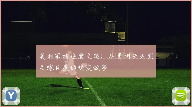 奥利塞的逆袭之路：从青训失利到足球巨星的蜕变故事