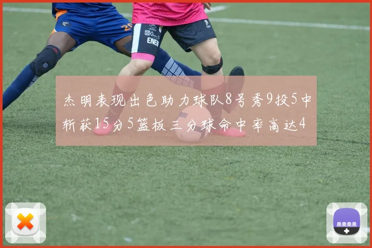 杰明表现出色助力球队8号秀9投5中斩获15分5篮板三分球命中率高达43